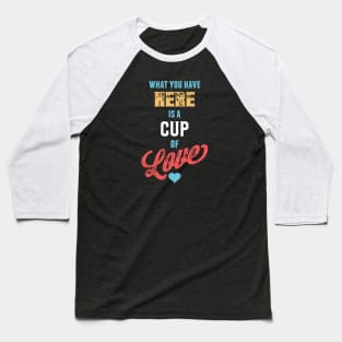 What You Have Here Is A Cup Of Love Baseball T-Shirt
